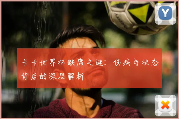 卡卡世界杯缺席之谜：伤病与状态背后的深层解析