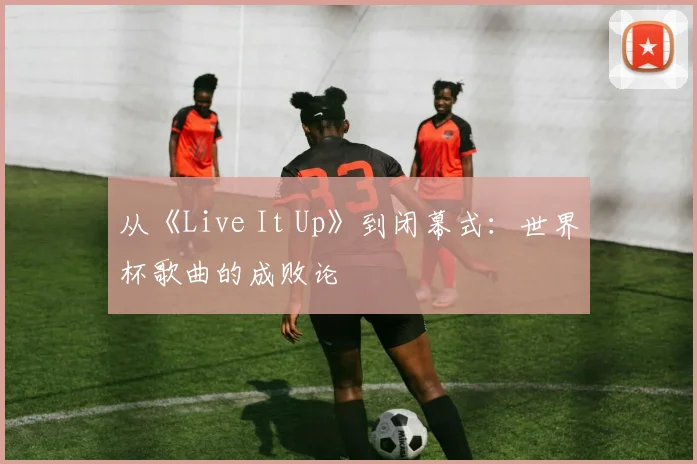 从《Live It Up》到闭幕式：世界杯歌曲的成败论