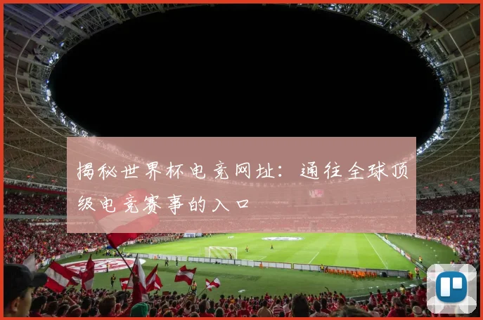 揭秘世界杯电竞网址：通往全球顶级电竞赛事的入口