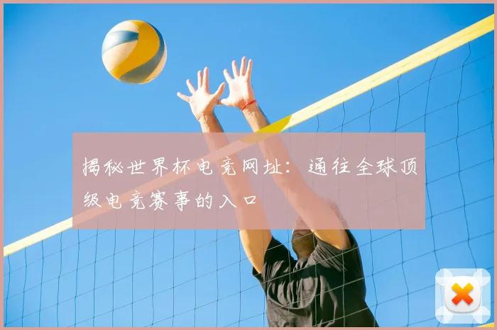 揭秘世界杯电竞网址：通往全球顶级电竞赛事的入口