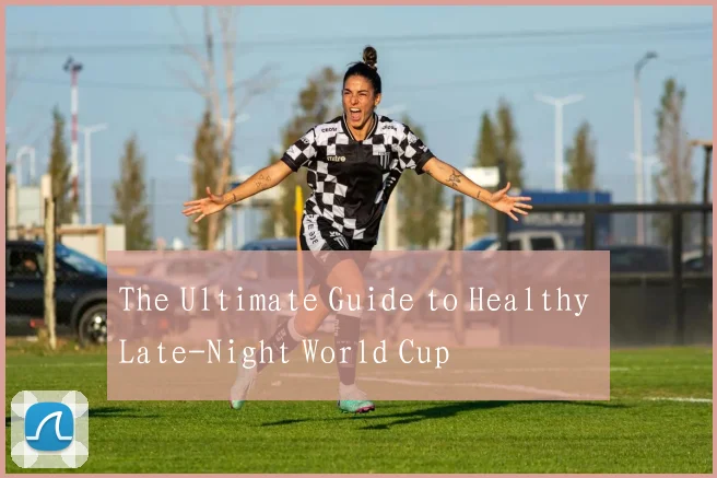 The Ultimate Guide to Healthy Late-Night World Cup
