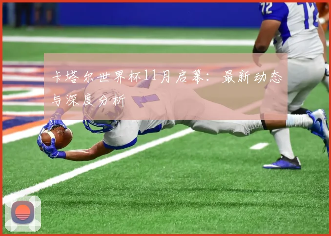 卡塔尔世界杯11月启幕：最新动态与深度分析