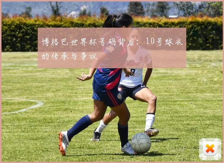 博格巴世界杯号码背后：10号球衣的传承与争议
