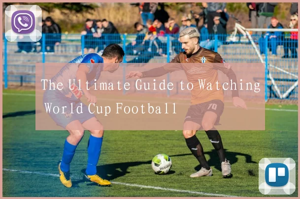The Ultimate Guide to Watching World Cup Football