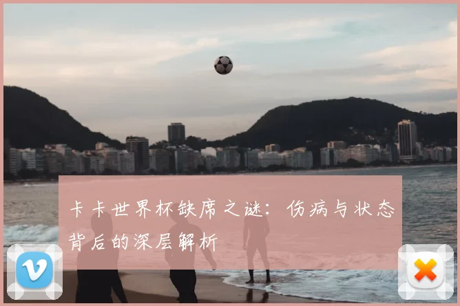 卡卡世界杯缺席之谜：伤病与状态背后的深层解析
