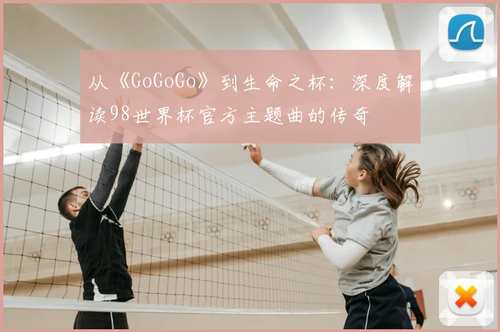 从《GoGoGo》到生命之杯：深度解读98世界杯官方主题曲的传奇