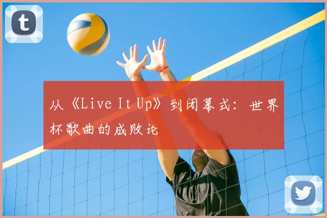 从《Live It Up》到闭幕式：世界杯歌曲的成败论