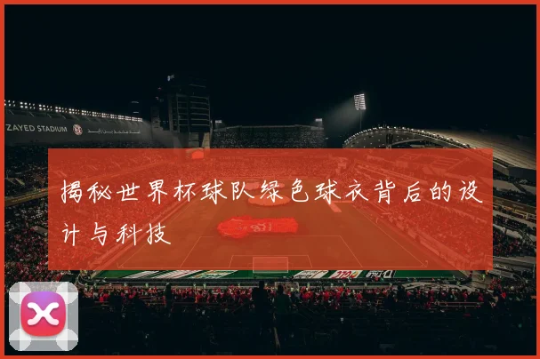 揭秘世界杯球队绿色球衣背后的设计与科技